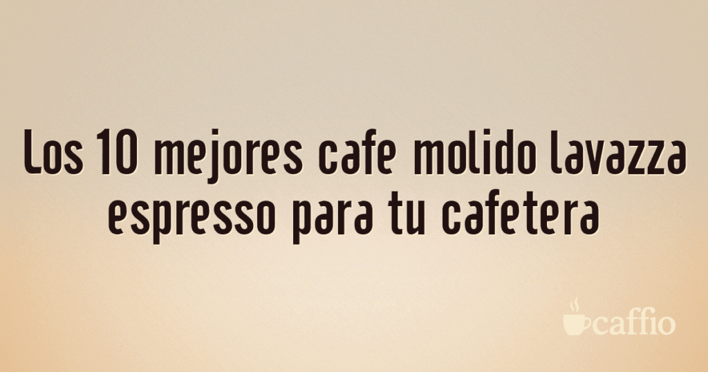 Los 10 mejores cafe molido lavazza espresso para tu cafetera Los 10 mejores cafe molido lavazza espresso para tu cafetera