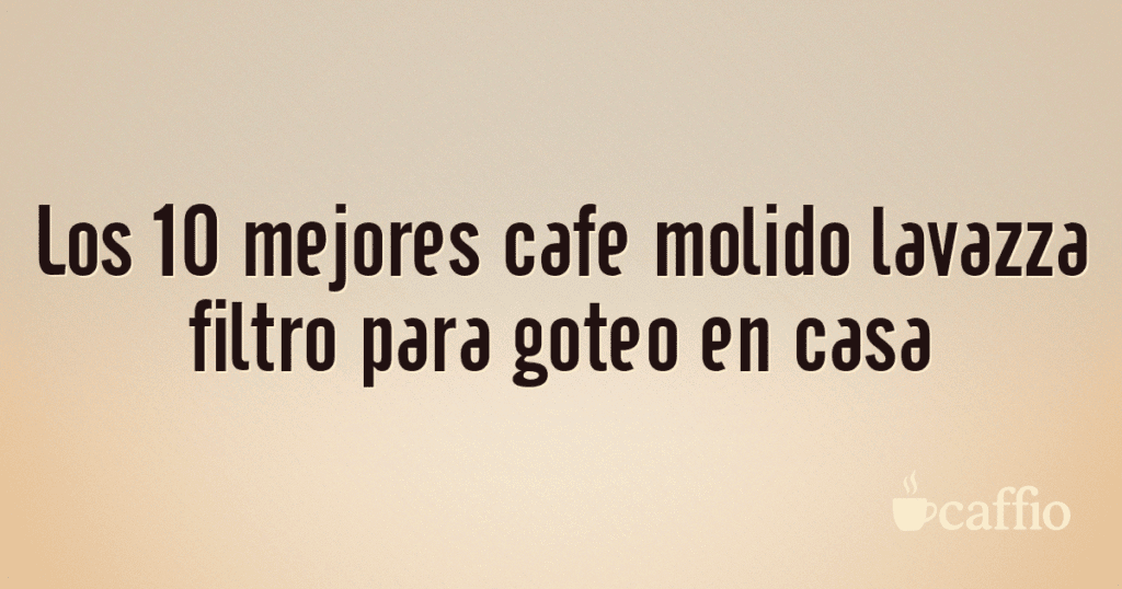 Los 10 mejores cafe molido lavazza filtro para goteo en casa Los 10 mejores cafe molido lavazza filtro para goteo en casa