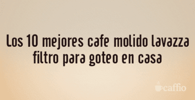 Los 10 mejores cafe molido lavazza filtro para goteo en casa Los 10 mejores cafe molido lavazza filtro para goteo en casa
