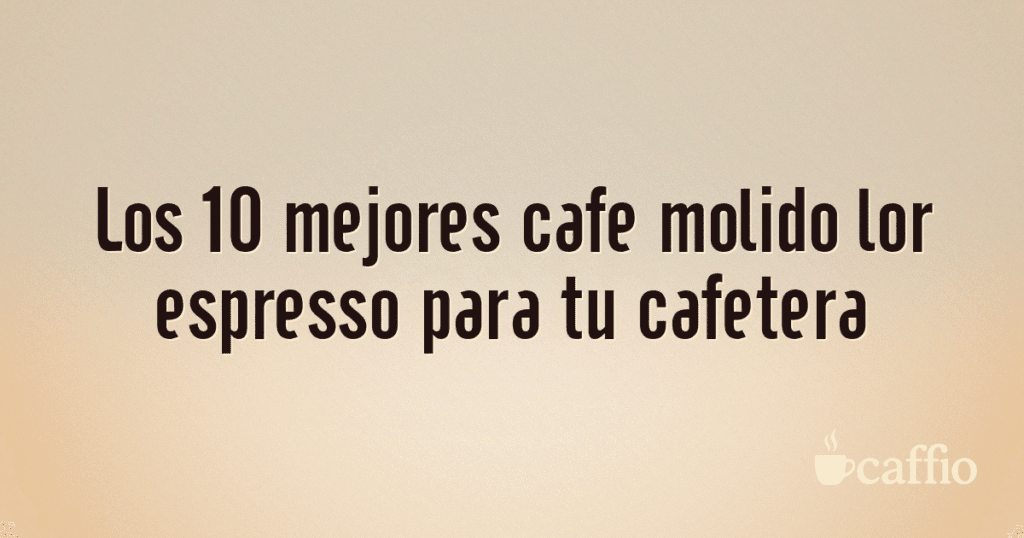 Los 10 mejores cafe molido lor espresso para tu cafetera Los 10 mejores cafe molido lor espresso para tu cafetera