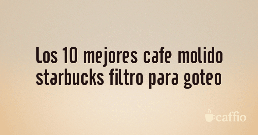 Los 10 mejores cafe molido starbucks filtro para goteo Los 10 mejores cafe molido starbucks filtro para goteo