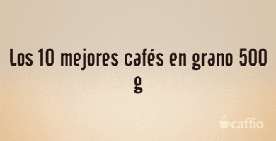 Los 10 mejores cafés en grano 500 g Los 10 mejores cafés en grano 500 g