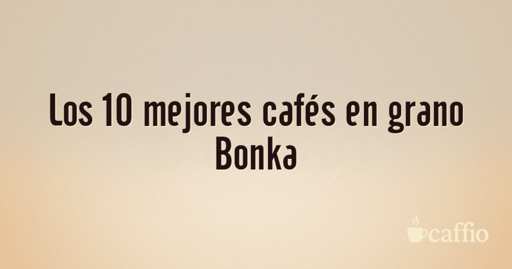 Los 10 mejores cafés en grano Bonka Los 10 mejores cafés en grano Bonka