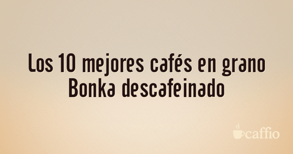 Los 10 mejores cafés en grano Bonka descafeinado Los 10 mejores cafés en grano Bonka descafeinado