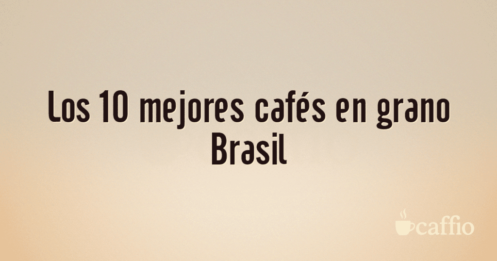 Los 10 mejores cafés en grano Brasil Los 10 mejores cafés en grano Brasil