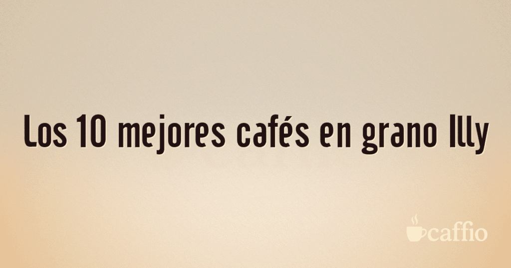 Los 10 mejores cafés en grano Illy Los 10 mejores cafés en grano Illy