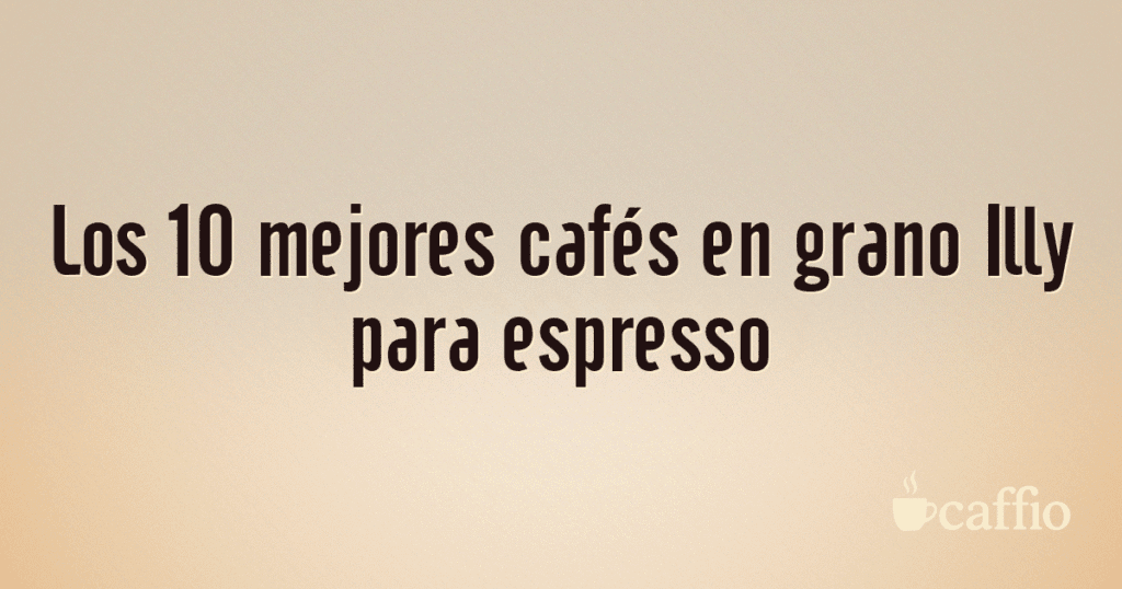 Los 10 mejores cafés en grano Illy para espresso