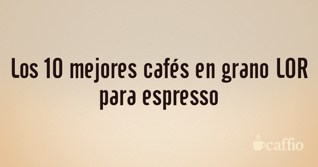 Los 10 mejores cafés en grano LOR para espresso Los 10 mejores cafés en grano LOR para espresso