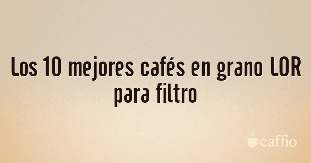 Los 10 mejores cafés en grano LOR para filtro Los 10 mejores cafés en grano LOR para filtro