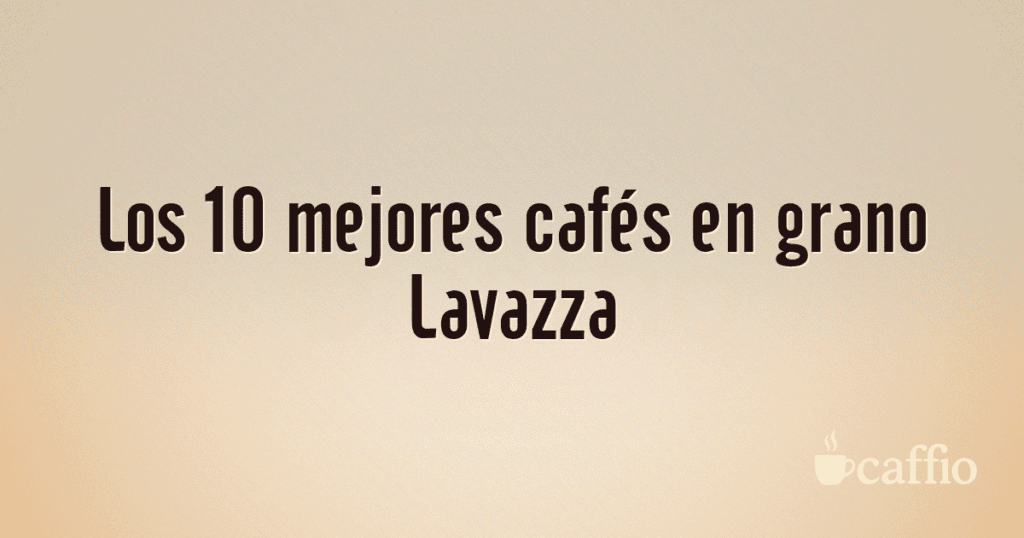 Los 10 mejores cafés en grano Lavazza Los 10 mejores cafés en grano Lavazza