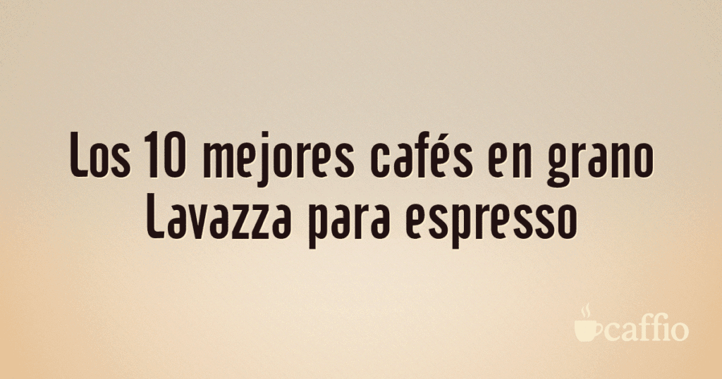 Los 10 mejores cafés en grano Lavazza para espresso