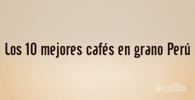 Los 10 mejores cafés en grano Perú Los 10 mejores cafés en grano Perú