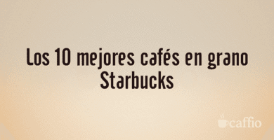 Los 10 mejores cafés en grano Starbucks Los 10 mejores cafés en grano Starbucks