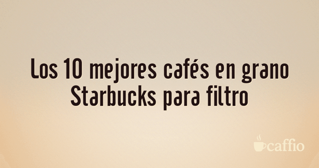Los 10 mejores cafés en grano Starbucks para filtro Los 10 mejores cafés en grano Starbucks para filtro