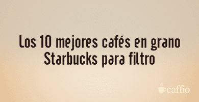 Los 10 mejores cafés en grano Starbucks para filtro Los 10 mejores cafés en grano Starbucks para filtro