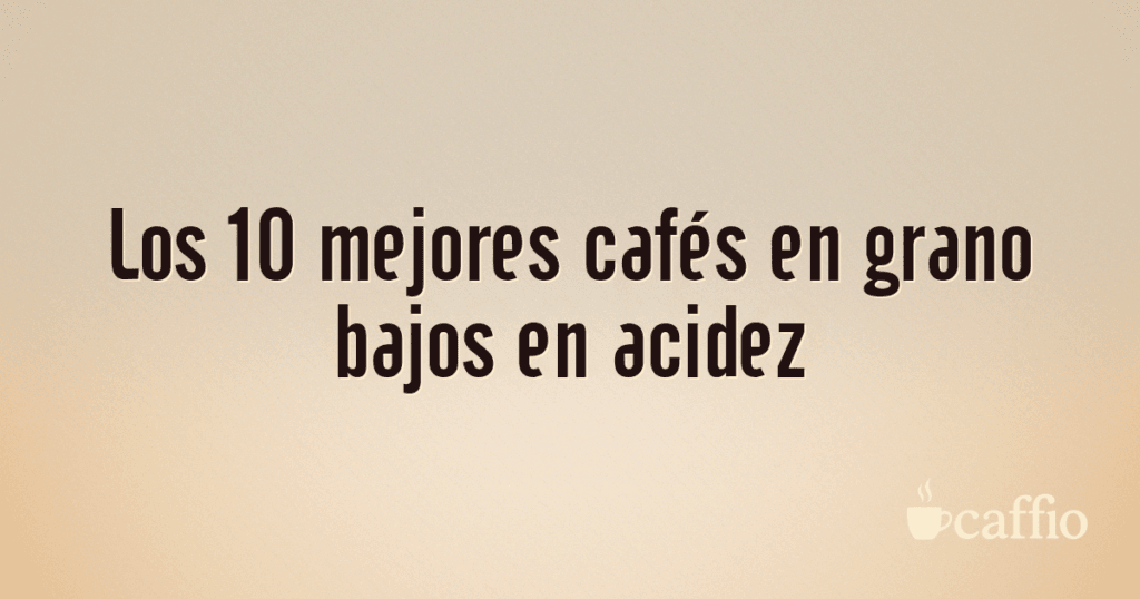 Los 10 mejores cafés en grano bajos en acidez