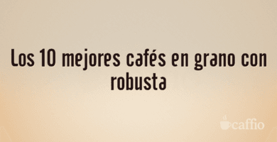 Los 10 mejores cafés en grano con robusta