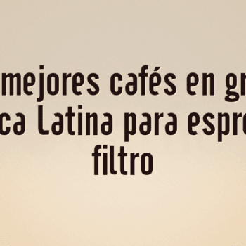 Los 10 mejores cafés en grano de América Latina para espresso y filtro