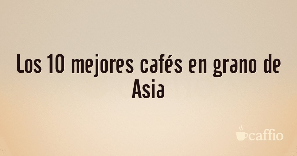 Los 10 mejores cafés en grano de Asia