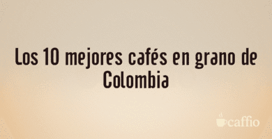 Los 10 mejores cafés en grano de Colombia Los 10 mejores cafés en grano de Colombia