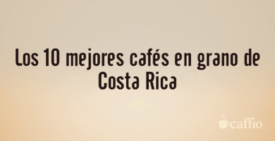 Los 10 mejores cafés en grano de Costa Rica Los 10 mejores cafés en grano de Costa Rica
