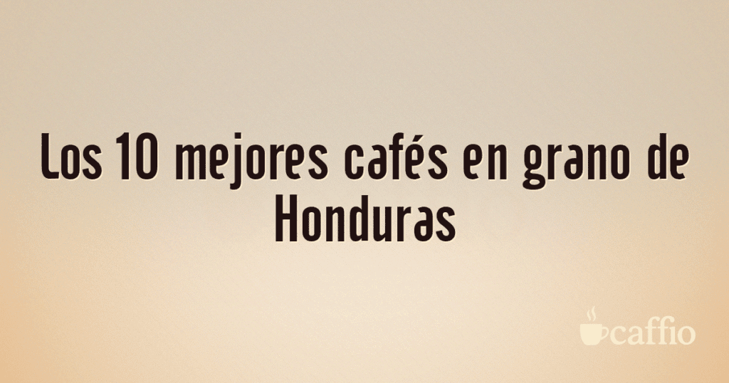 Los 10 mejores cafés en grano de Honduras Los 10 mejores cafés en grano de Honduras