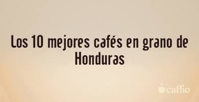 Los 10 mejores cafés en grano de Honduras Los 10 mejores cafés en grano de Honduras