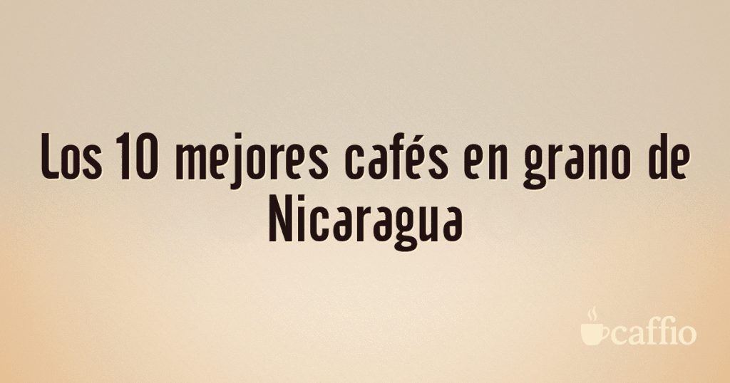 Los 10 mejores cafés en grano de Nicaragua Los 10 mejores cafés en grano de Nicaragua