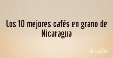 Los 10 mejores cafés en grano de Nicaragua Los 10 mejores cafés en grano de Nicaragua