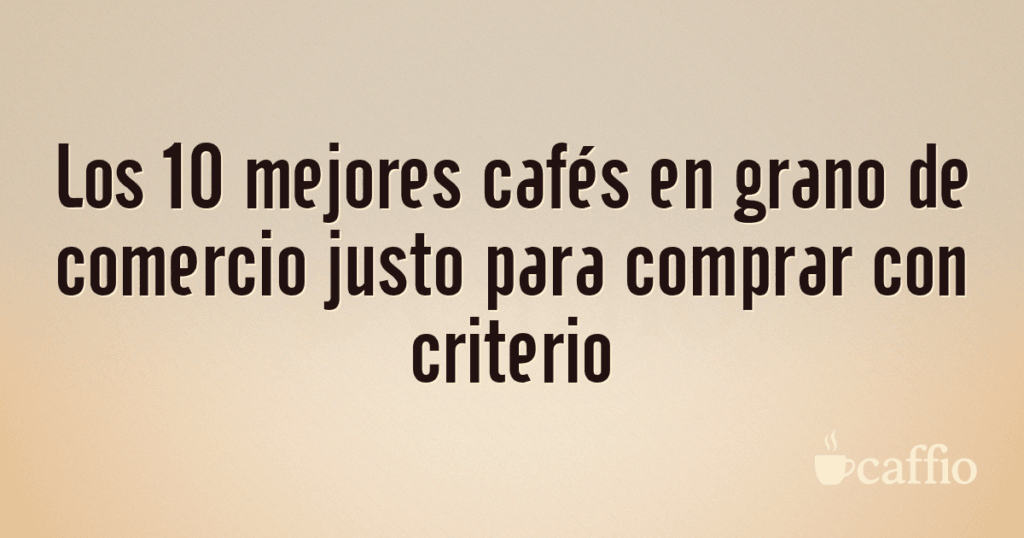 Los 10 mejores cafés en grano de comercio justo para comprar con criterio Los 10 mejores cafés en grano de comercio justo para comprar con criterio