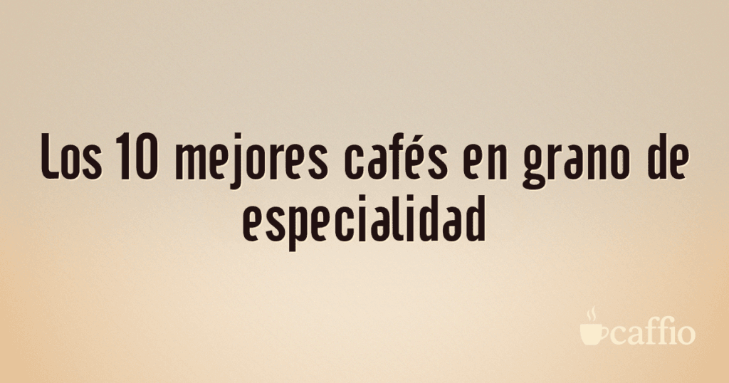 Los 10 mejores cafés en grano de especialidad