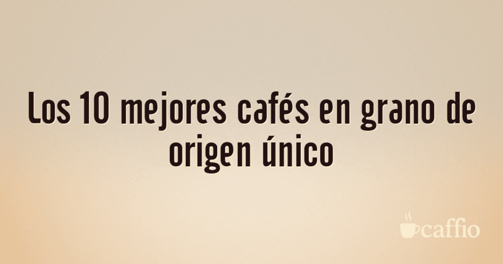 Los 10 mejores cafés en grano de origen único