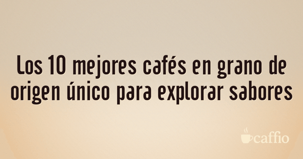 Los 10 mejores cafés en grano de origen único para explorar sabores