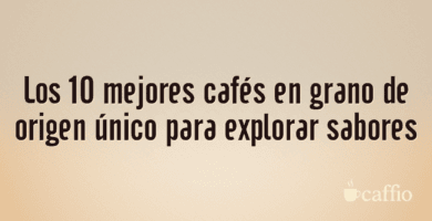 Los 10 mejores cafés en grano de origen único para explorar sabores