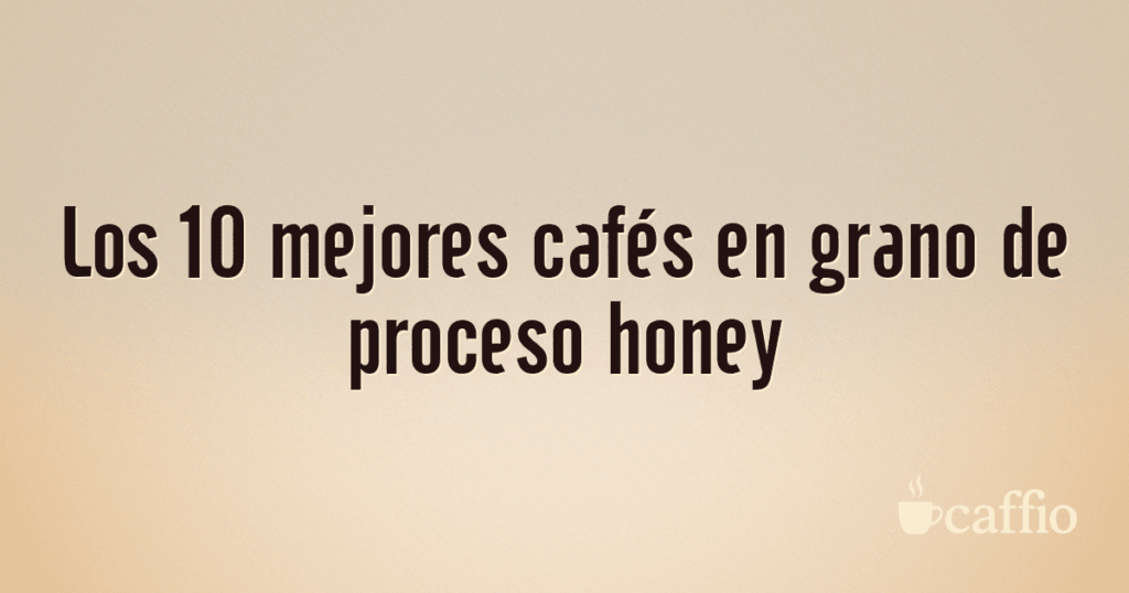 Los 10 mejores cafés en grano de proceso honey