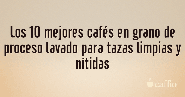 Los 10 mejores cafés en grano de proceso lavado para tazas limpias y nítidas