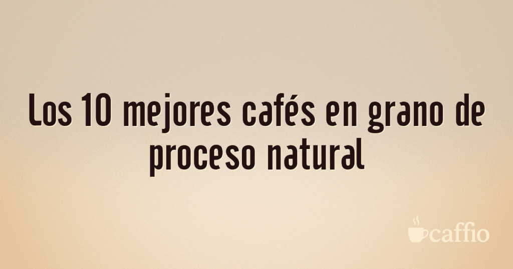 Los 10 mejores cafés en grano de proceso natural