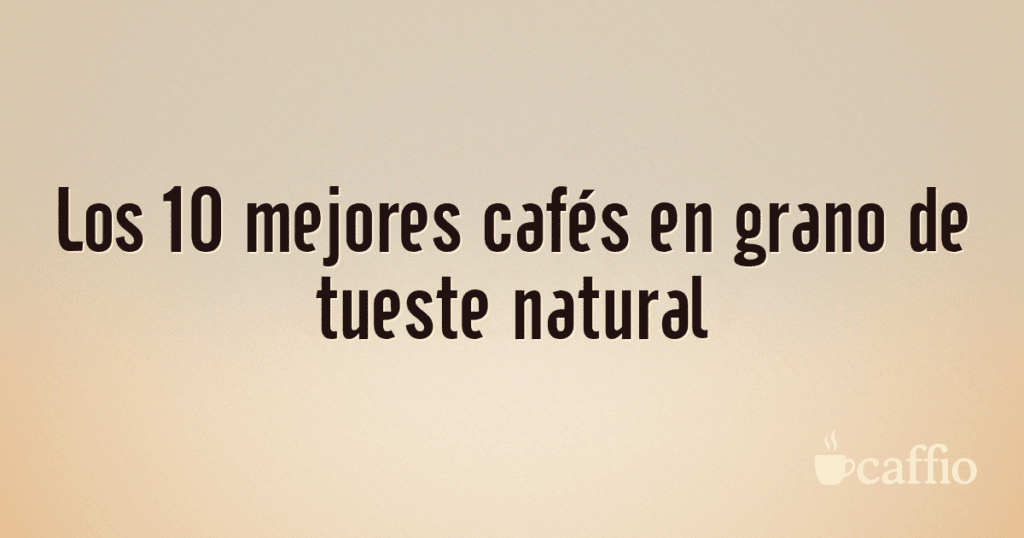 Los 10 mejores cafés en grano de tueste natural Los 10 mejores cafés en grano de tueste natural