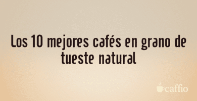 Los 10 mejores cafés en grano de tueste natural Los 10 mejores cafés en grano de tueste natural