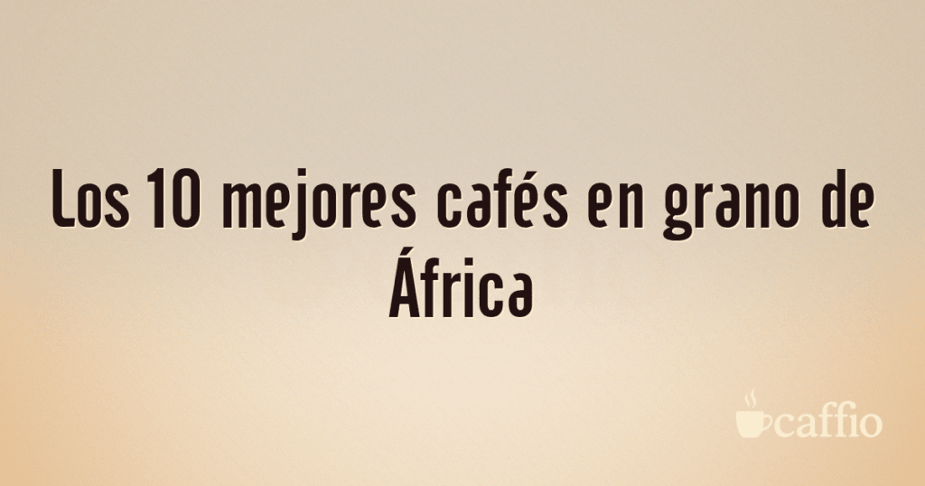 Los 10 mejores cafés en grano de África