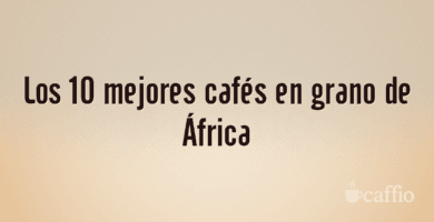 Los 10 mejores cafés en grano de África Los 10 mejores cafés en grano de África
