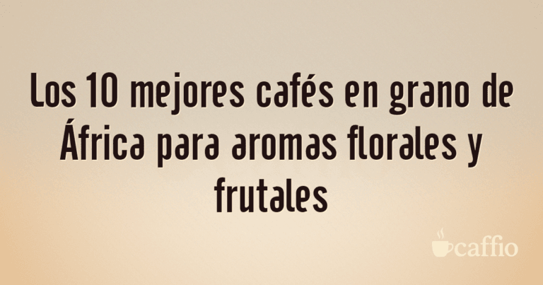 Los 10 mejores cafés en grano de África para aromas florales y frutales