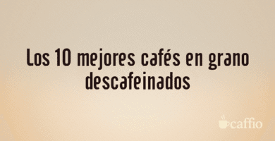 Los 10 mejores cafés en grano descafeinados Los 10 mejores cafés en grano descafeinados