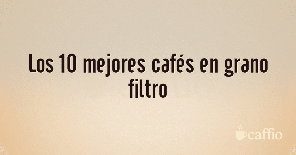Los 10 mejores cafés en grano filtro Los 10 mejores cafés en grano filtro