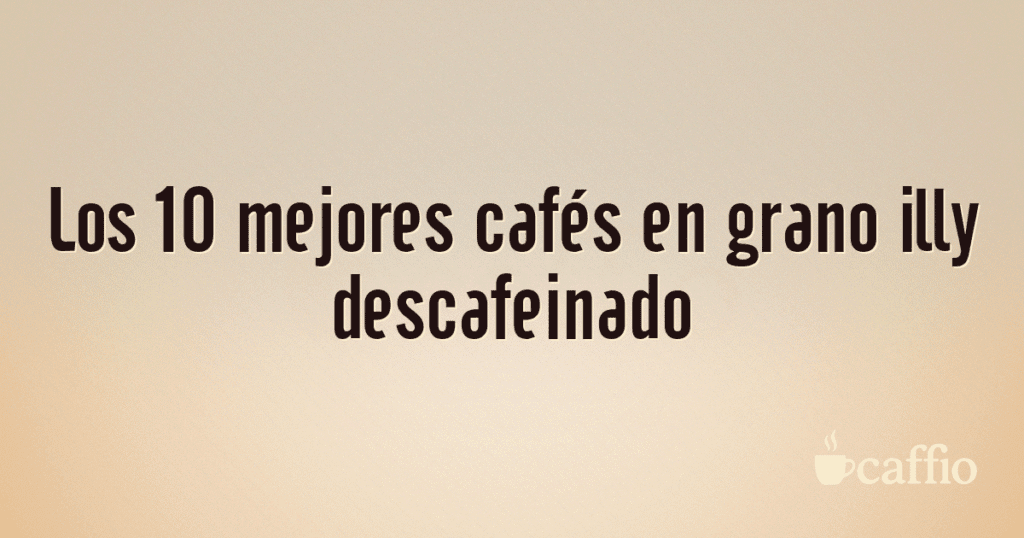 Los 10 mejores cafés en grano illy descafeinado Los 10 mejores cafés en grano illy descafeinado