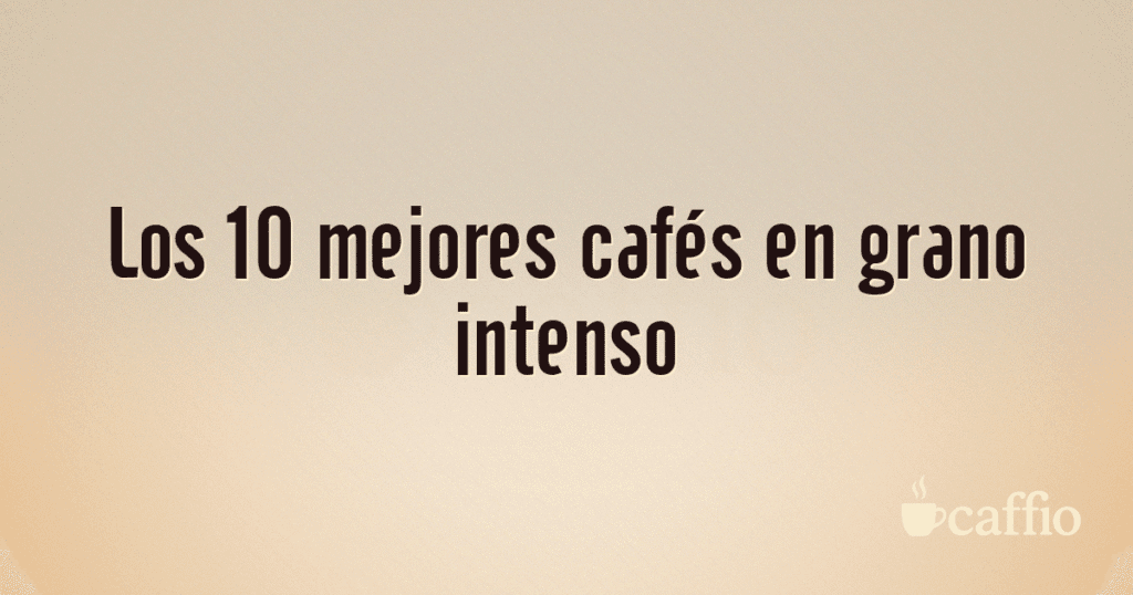 Los 10 mejores cafés en grano intenso Los 10 mejores cafés en grano intenso
