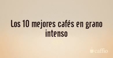Los 10 mejores cafés en grano intenso Los 10 mejores cafés en grano intenso