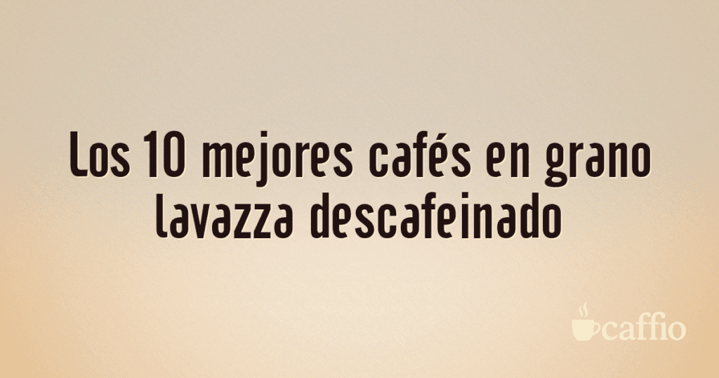 Los 10 mejores cafés en grano lavazza descafeinado Los 10 mejores cafés en grano lavazza descafeinado