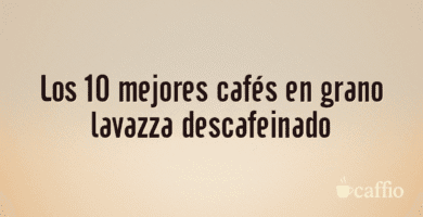 Los 10 mejores cafés en grano lavazza descafeinado Los 10 mejores cafés en grano lavazza descafeinado