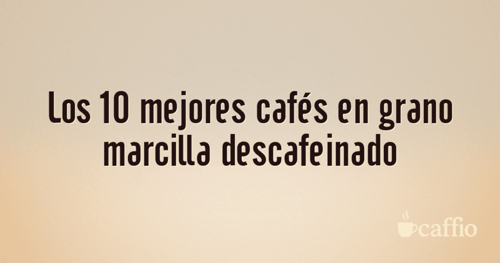 Los 10 mejores cafés en grano marcilla descafeinado Los 10 mejores cafés en grano marcilla descafeinado